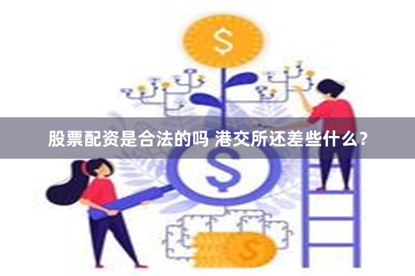 股票配资是合法的吗 港交所还差些什么？