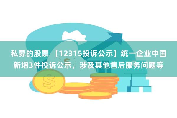 私募的股票 【12315投诉公示】统一企业中国新增3件投