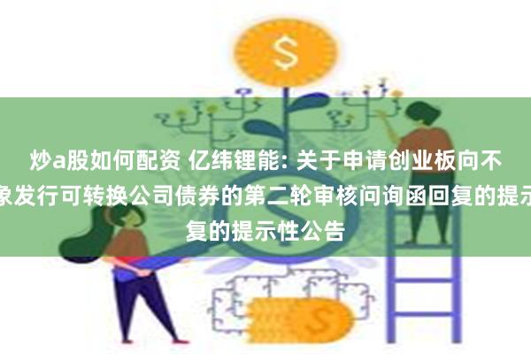 炒a股如何配资 亿纬锂能: 关于申请创业板向不特定对象发行可转换公司债券的第二轮审核问询函回复的提示性公告