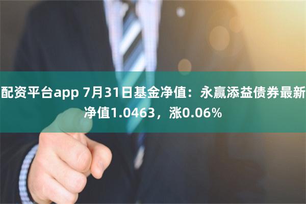 配资平台app 7月31日基金净值：永赢添益债券最新净值