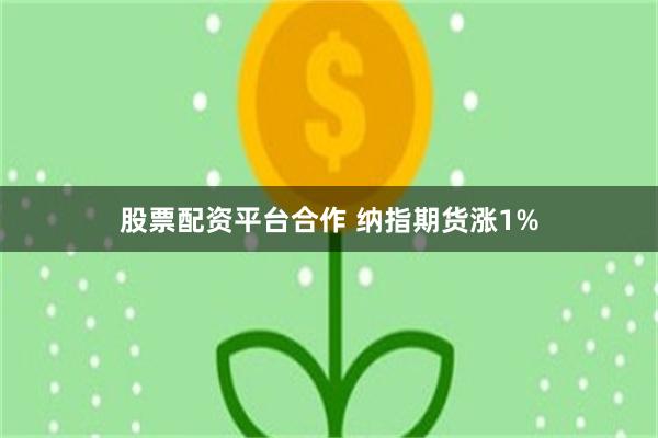 股票配资平台合作 纳指期货涨1%