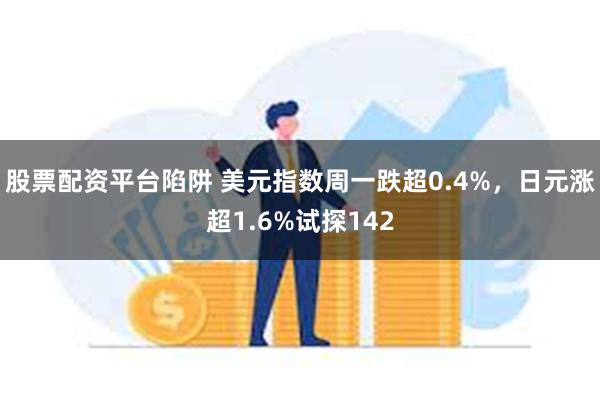 股票配资平台陷阱 美元指数周一跌超0.4%，日元涨超1.6%试探142