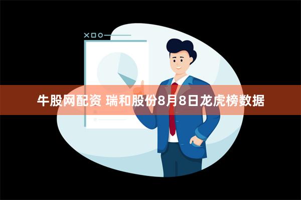 牛股网配资 瑞和股份8月8日龙虎榜数据