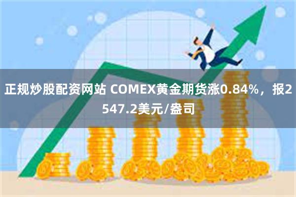 正规炒股配资网站 COMEX黄金期货涨0.84%，报2547.2美元/盎司