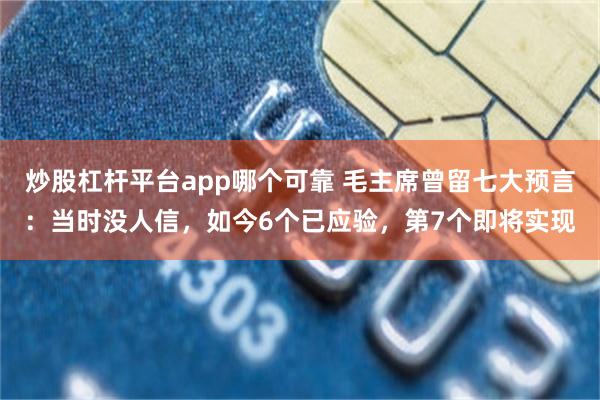 炒股杠杆平台app哪个可靠 毛主席曾留七大预言：当时没人