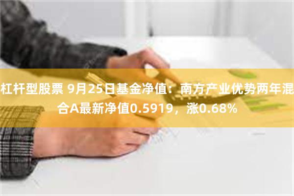 杠杆型股票 9月25日基金净值：南方产业优势两年混合A最新净