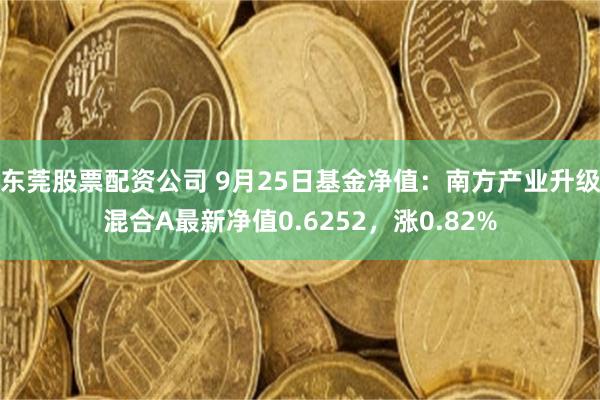 东莞股票配资公司 9月25日基金净值：南方产业升级混合A最新净值0.6252，涨0.82%