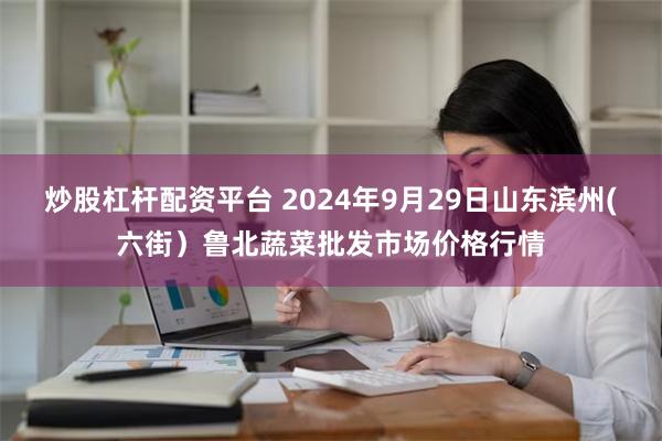 炒股杠杆配资平台 2024年9月29日山东滨州(六街）鲁