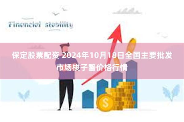 保定股票配资 2024年10月18日全国主要批发市场梭子