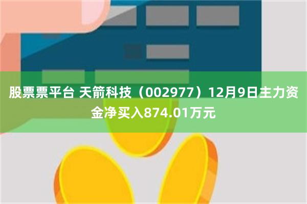 股票票平台 天箭科技（002977）12月9日主力资金净