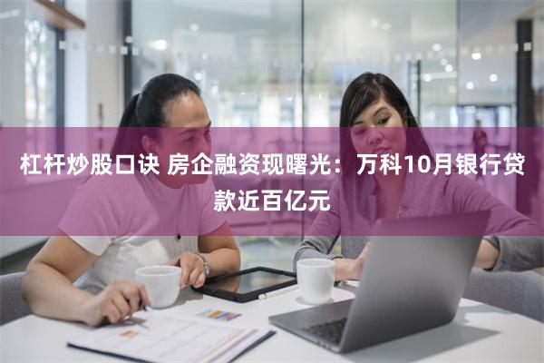 杠杆炒股口诀 房企融资现曙光：万科10月银行贷款近百亿元