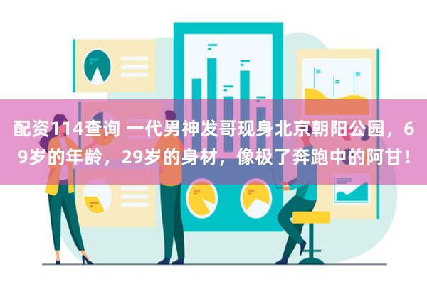 配资114查询 一代男神发哥现身北京朝阳公园，69岁的年