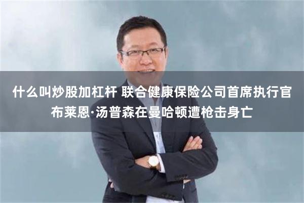 什么叫炒股加杠杆 联合健康保险公司首席执行官布莱恩·汤普森在曼哈顿遭枪击身亡