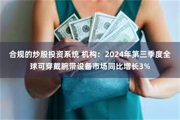 合规的炒股投资系统 机构：2024年第三季度全球可穿戴腕带设备市场同比增长3%