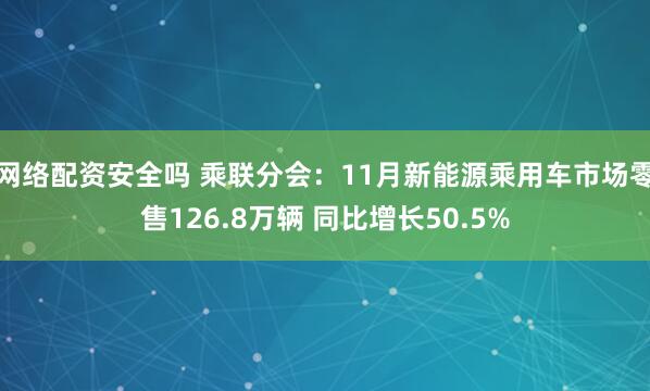 网络配资安全吗 乘联分会：11月新能源乘用车市场零售126.8万辆 同比增长50.5%