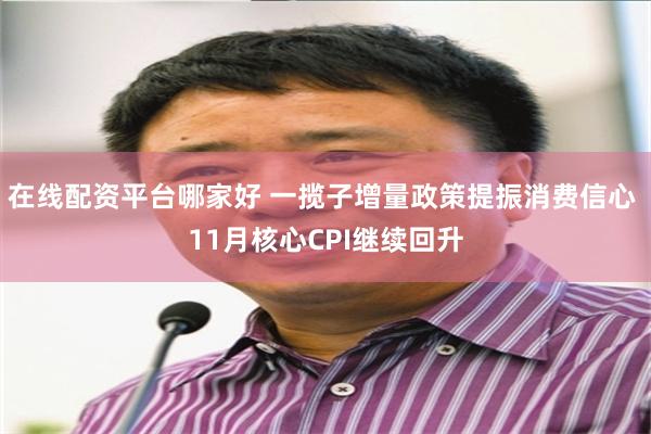 在线配资平台哪家好 一揽子增量政策提振消费信心 11月核心CPI继续回升