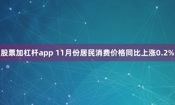 股票加杠杆app 11月份居民消费价格同比上涨0.2%