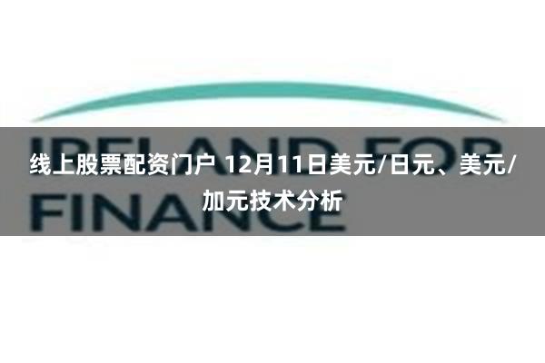 线上股票配资门户 12月11日美元/日元、美元/加元技术分析