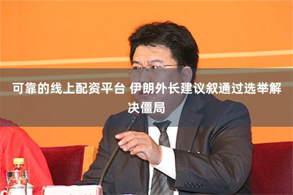 可靠的线上配资平台 伊朗外长建议叙通过选举解决僵局