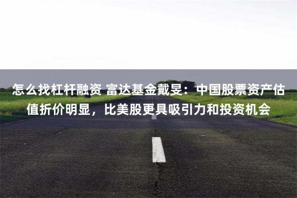 怎么找杠杆融资 富达基金戴旻：中国股票资产估值折价明显，比美股更具吸引力和投资机会