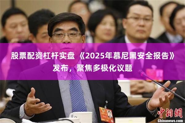 股票配资杠杆实盘 《2025年慕尼黑安全报告》发布，聚焦多极化议题