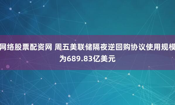 网络股票配资网 周五美联储隔夜逆回购协议使用规模为689.83亿美元