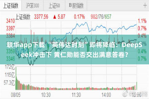 联华app下载 “英伟达时刻”即将降临：DeepSeek冲击下 黄仁勋能否交出满意答卷？