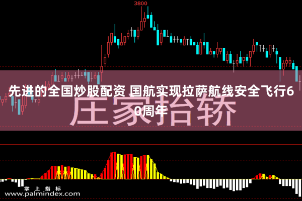 先进的全国炒股配资 国航实现拉萨航线安全飞行60周年