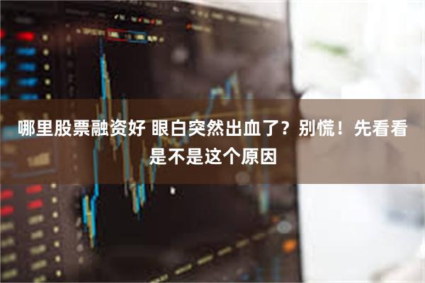 哪里股票融资好 眼白突然出血了？别慌！先看看是不是这个原因