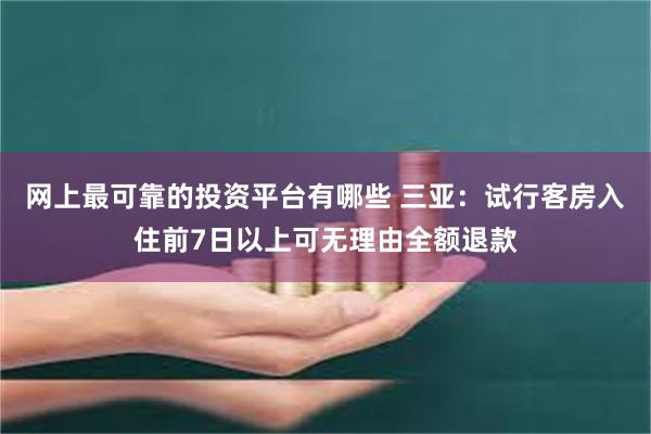 网上最可靠的投资平台有哪些 三亚：试行客房入住前7日以上可无理由全额退款