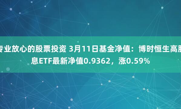 专业放心的股票投资 3月11日基金净值：博时恒生高股息ETF最新净值0.9362，涨0.59%